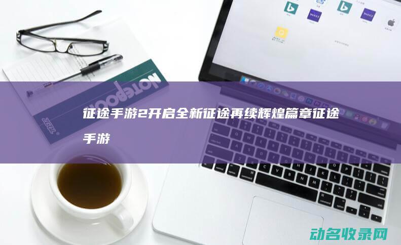 征途手游2 开启全新征途 再续辉煌篇章 (征途手游开区时刻表)