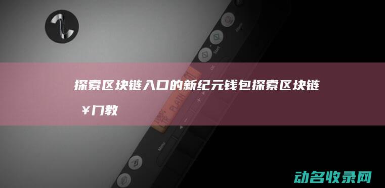 探索区块链入口的新纪元 钱包 (探索区块链入门教程)