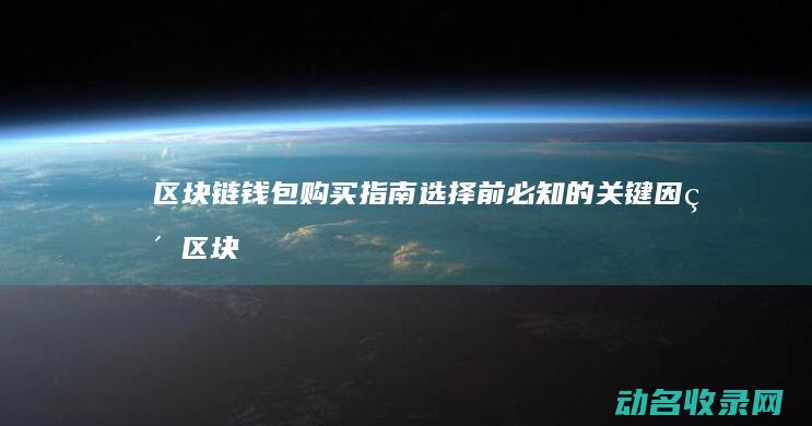 区块链钱包购买指南 选择前必知的关键因素 (区块链交易钱包)